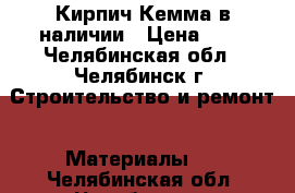 Кирпич Кемма в наличии › Цена ­ 7 - Челябинская обл., Челябинск г. Строительство и ремонт » Материалы   . Челябинская обл.,Челябинск г.